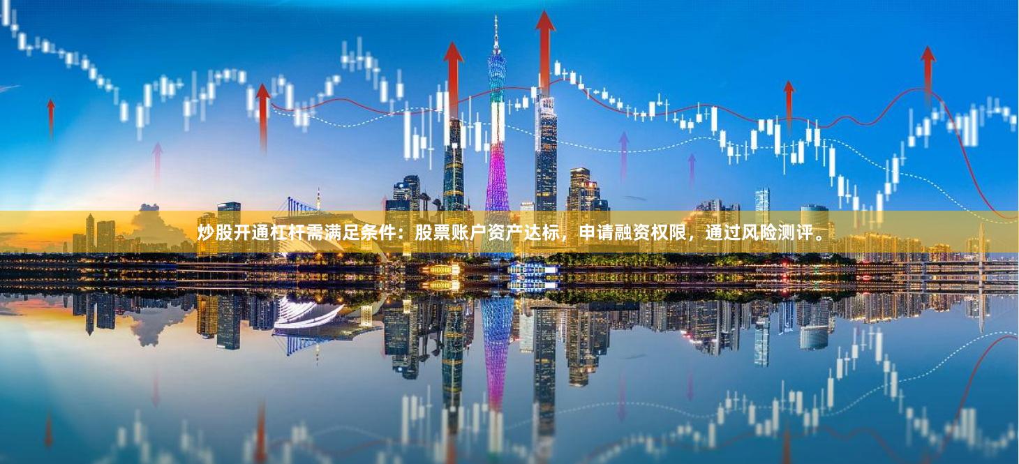 炒股开通杠杆需满足条件：股票账户资产达标，申请融资权限，通过风险测评。