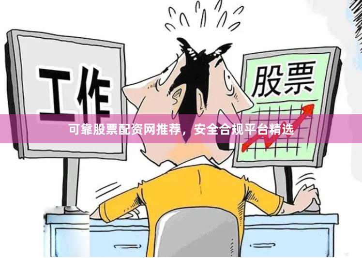 可靠股票配资网推荐，安全合规平台精选