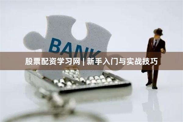 股票配资学习网 | 新手入门与实战技巧