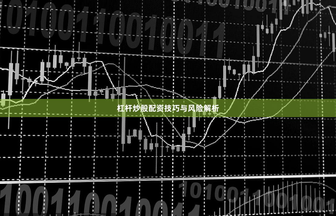 杠杆炒股配资技巧与风险解析