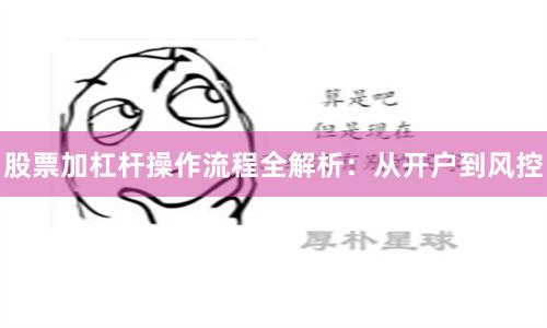 股票加杠杆操作流程全解析：从开户到风控