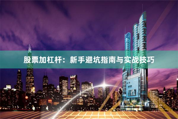 股票加杠杆：新手避坑指南与实战技巧