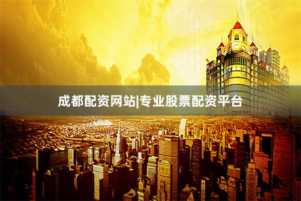 成都配资网站|专业股票配资平台