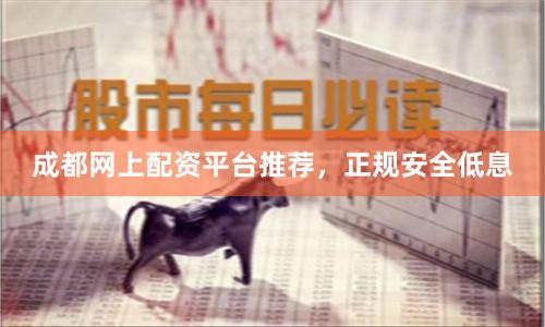 成都网上配资平台推荐，正规安全低息