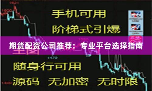 期货配资公司推荐：专业平台选择指南