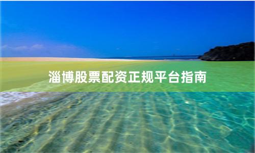 淄博股票配资正规平台指南