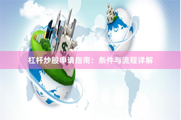 杠杆炒股申请指南：条件与流程详解