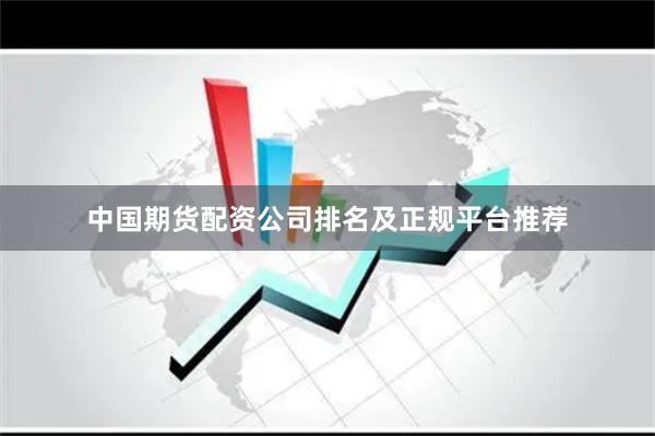 中国期货配资公司排名及正规平台推荐